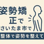 さいたま市で猫背矯正をお探しの方へ｜整体で姿勢を整えて健康と自信を取り戻す